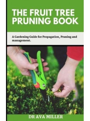 The Fruit Tree Pruning Book: A Gardening Guide for Propagation, Pruning and Management.