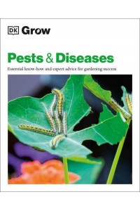 Grow Pests & Diseases Essential Know-How And Expert Advice For Gardening Success - DK Grow