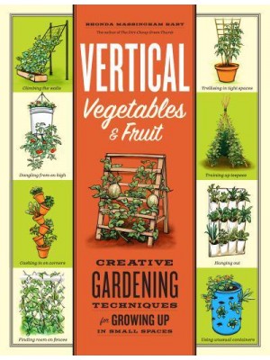 Vertical Vegetables & Fruit Creative Gardening Techniques for Growing Up in Small Spaces