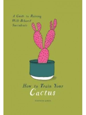 How to Train Your Cactus A Guide to Raising Well-Behaved Succelents