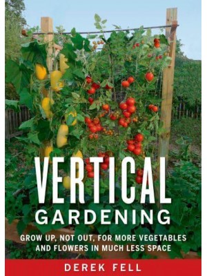 Vertical Gardening Grow Up, Not Out, for More Vegetables and Flowers in Much Less Space