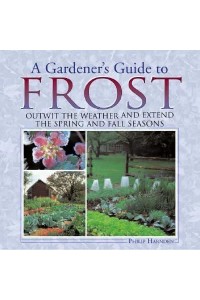 A Gardener's Guide to Frost Outwit the Weather and Extend the Spring and Fall Seasons