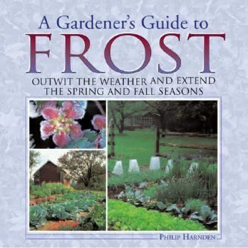 A Gardener's Guide to Frost Outwit the Weather and Extend the Spring and Fall Seasons