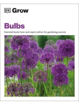 Grow Bulbs Essential Know-How And Expert Advice For Gardening Success - DK Grow