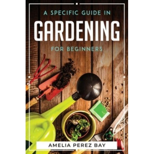 A Specific Guide in Gardening for Beginners