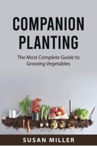 Companion Planting: The Most Complete Guide to Growing Vegetables