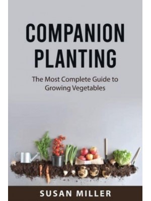 Companion Planting: The Most Complete Guide to Growing Vegetables