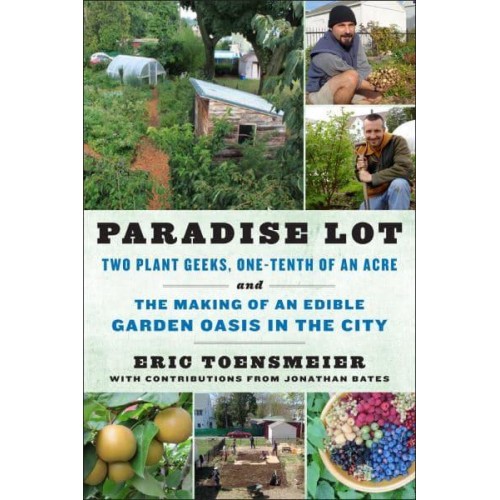 Paradise Lot Two Plant Geeks, One-Tenth of an Acre, and the Making of an Edible Garden Oasis in the City