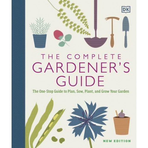 The Complete Gardener's Guide The One-Stop Guide to Plan, Sow, Plant, and Grow Your Garden