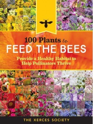 100 Plants to Feed the Bees Provide a Healthy Habitat to Help Pollinators Thrive