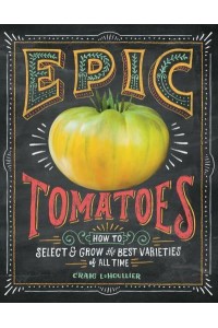 Epic Tomatoes How to Select and Grow the Best Varieties of All Time