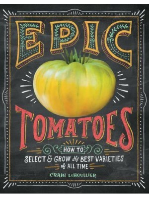 Epic Tomatoes How to Select and Grow the Best Varieties of All Time