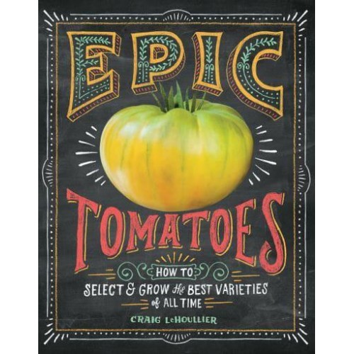 Epic Tomatoes How to Select and Grow the Best Varieties of All Time