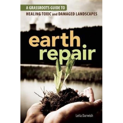 Earth Repair A Grassroots Guide to Healing Toxic and Damaged Landscapes