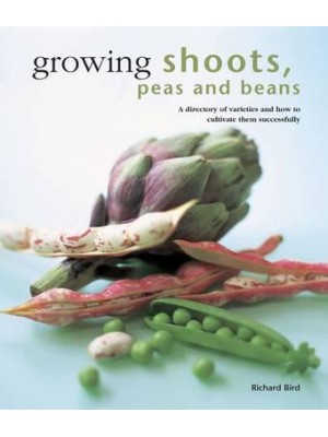 Growing Shoots, Peas and Beans A Directory of Varieties and How to Cultivate Them Successfully