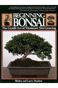 Beginning Bonsai The Gentle Art of Miniature Tree Growing