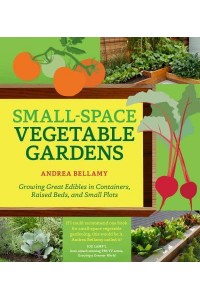 Small-Space Vegetable Gardens Growing Great Edibles in Containers, Raised Beds, and Small Plots