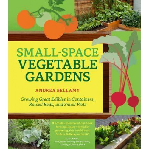 Small-Space Vegetable Gardens Growing Great Edibles in Containers, Raised Beds, and Small Plots