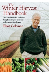 The Winter Harvest Handbook Year-Round Vegetable Production Using Deep-Organic Techniques and Unheated Greenhouses