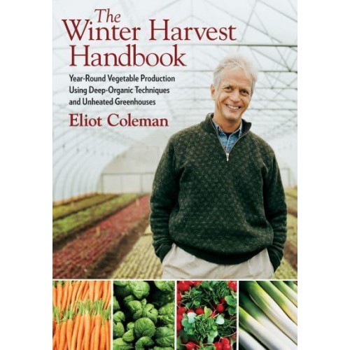 The Winter Harvest Handbook Year-Round Vegetable Production Using Deep-Organic Techniques and Unheated Greenhouses