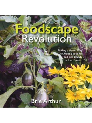 The Foodscape Revolution Finding a Better Way to Make Space for Food and Beauty in Your Garden