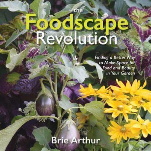 The Foodscape Revolution Finding a Better Way to Make Space for Food and Beauty in Your Garden