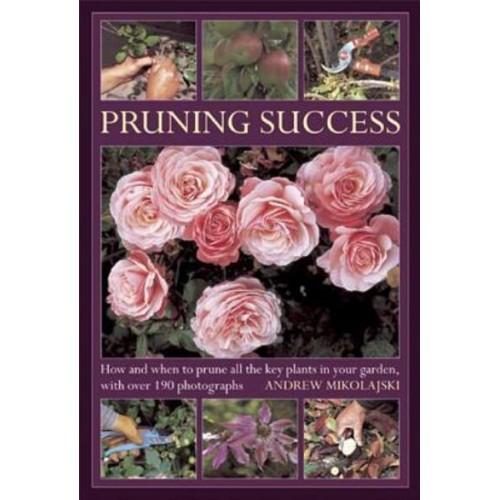 Pruning Success How and When to Prune All the Key Plants in Your Garden, With Over 190 Photographs