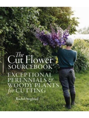 The Cut Flower Sourcebook Exceptional Perennials and Woody Plants for Cutting