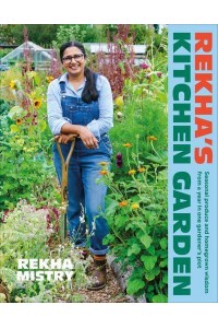 Rekha's Kitchen Garden Seasonal Produce and Homegrown Wisdom from a Year in One Gardener's Plot