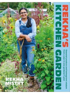 Rekha's Kitchen Garden Seasonal Produce and Homegrown Wisdom from a Year in One Gardener's Plot