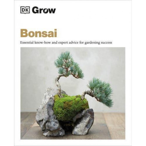 Grow Bonsai Essential Know-How and Expert Advice for Gardening Success - DK Grow