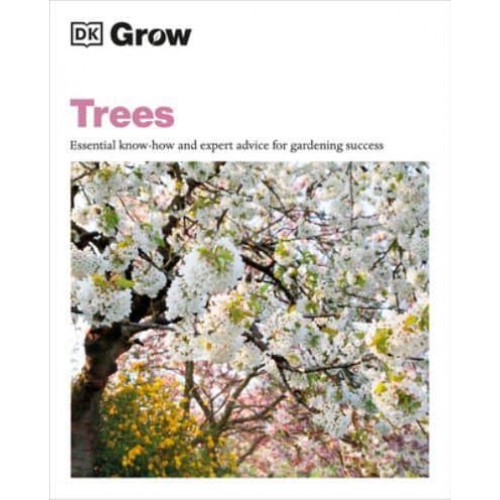 Grow Trees Essential Know-How and Expert Advice for Gardening Success - DK Grow