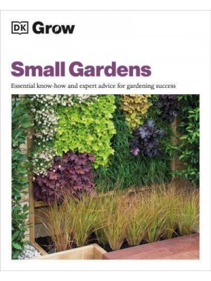 Grow Small Gardens Essential Know-How and Expert Advice for Gardening Success - DK Grow