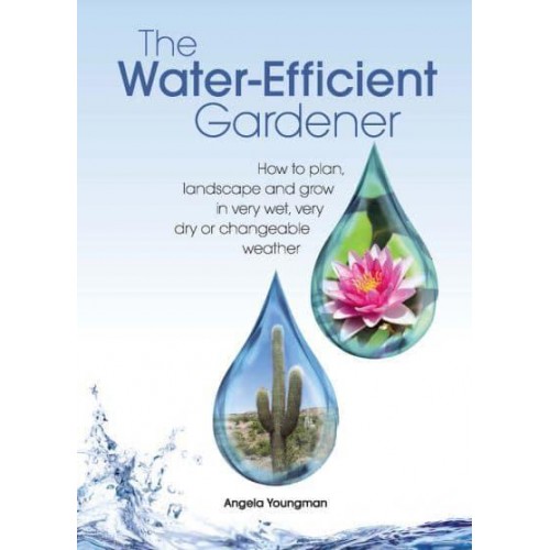 The Water-Efficient Gardener How to Plan, Landscape and Grow in Very Wet, Very Dry or Changeable Weather