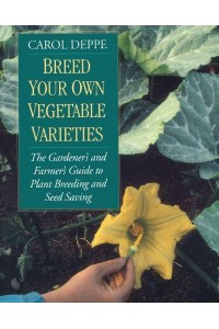 Breed Your Own Vegetable Varieties The Gardener's and Farmer's Guide to Plant Breeding and Seed Saving
