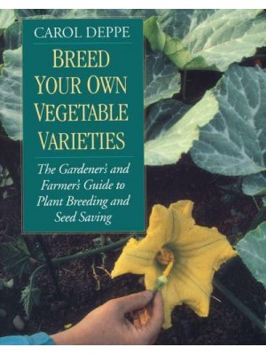 Breed Your Own Vegetable Varieties The Gardener's and Farmer's Guide to Plant Breeding and Seed Saving