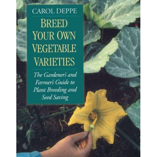 Breed Your Own Vegetable Varieties The Gardener's and Farmer's Guide to Plant Breeding and Seed Saving