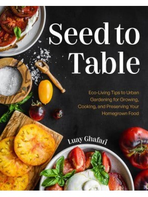 Seed to Table Eco-Living Tips to Urban Gardening for Growing, Cooking, and Preserving Your Homegrown Food