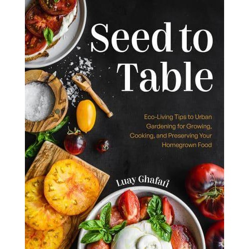 Seed to Table Eco-Living Tips to Urban Gardening for Growing, Cooking, and Preserving Your Homegrown Food