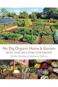 No Dig Organic Home & Garden Grow, Cook, Use & Store Your Harvest