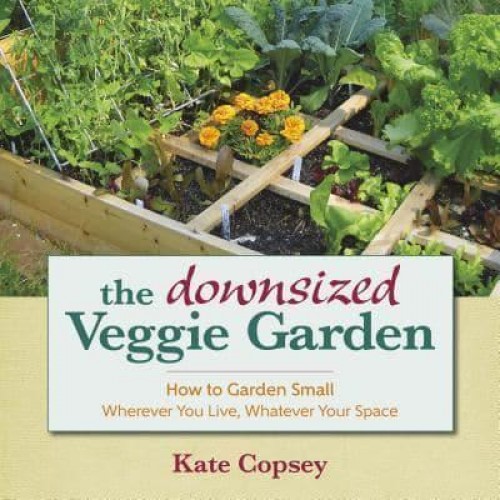 The Downsized Veggie Garden How to Garden Small Wherever You Live, Whatever Your Space