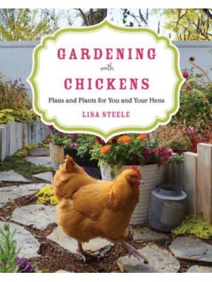 Gardening With Chickens Plans and Plants for You and Your Hens