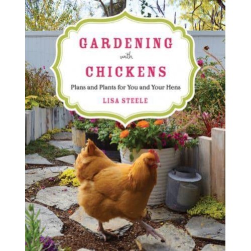 Gardening With Chickens Plans and Plants for You and Your Hens