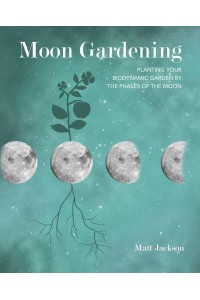Moon Gardening Planting Your Biodynamic Garden by the Phases of the Moon