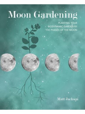 Moon Gardening Planting Your Biodynamic Garden by the Phases of the Moon