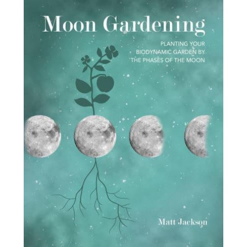 Moon Gardening Planting Your Biodynamic Garden by the Phases of the Moon