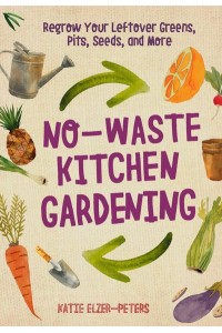No-Waste Kitchen Gardening Regrow Your Leftover Greens, Pits, Seeds, and More - No-Waste Gardening