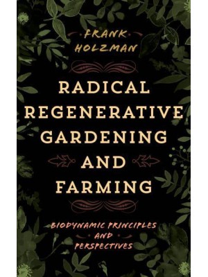 Radical Regenerative Gardening and Farming Biodynamic Principles and Perspectives