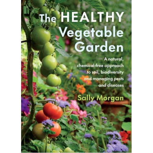The Healthy Vegetable Garden A Natural, Chemical-Free Approach to Soil, Biodiversity and Managing Pests and Diseases