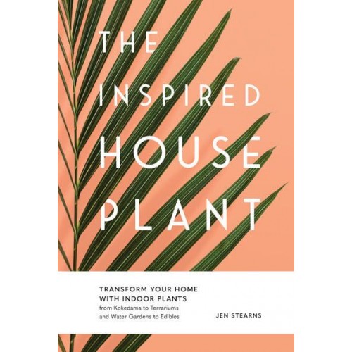 The Inspired Houseplant Transform Your Home With Indoor Plants : From Kokedama to Terrariums and Water Gardens to Edibles